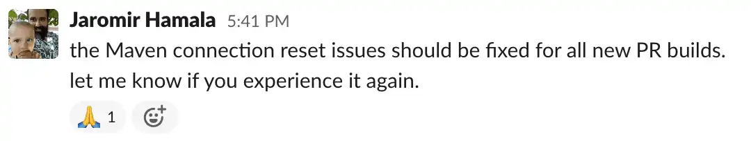 A screenshot from Slack where I say: the Maven connection reset issues should be fixed for all new PR builds. Let me know if you experience it again.
